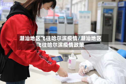 潮汕地区飞往哈尔滨疫情/潮汕地区飞往哈尔滨疫情政策-第1张图片