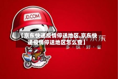 【京东快递疫情停送地区,京东快递疫情停送地区怎么查】-第2张图片