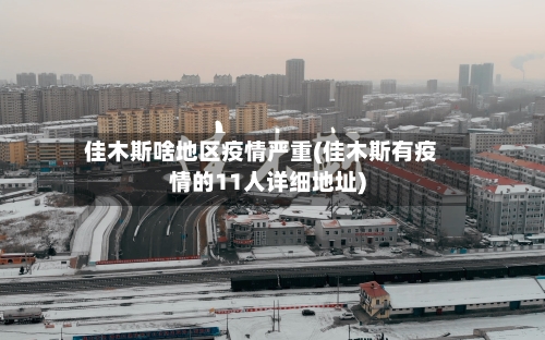 佳木斯啥地区疫情严重(佳木斯有疫情的11人详细地址)-第2张图片