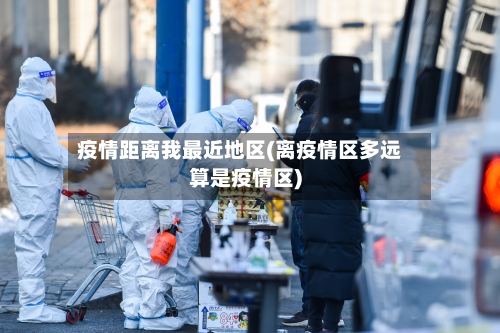 疫情距离我最近地区(离疫情区多远算是疫情区)-第3张图片