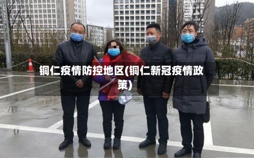 铜仁疫情防控地区(铜仁新冠疫情政策)-第3张图片