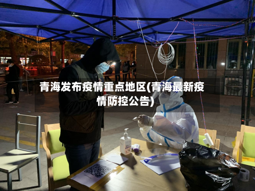 青海发布疫情重点地区(青海最新疫情防控公告)-第2张图片