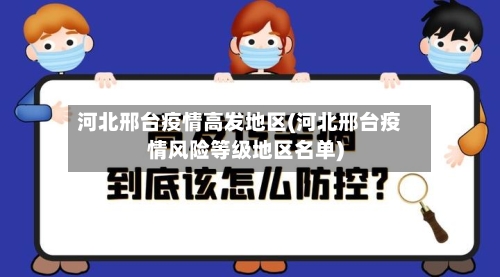 河北邢台疫情高发地区(河北邢台疫情风险等级地区名单)-第2张图片