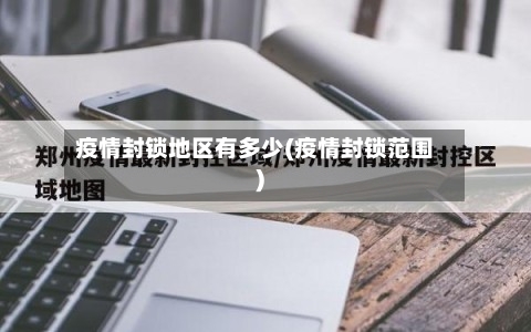 疫情封锁地区有多少(疫情封锁范围)-第1张图片