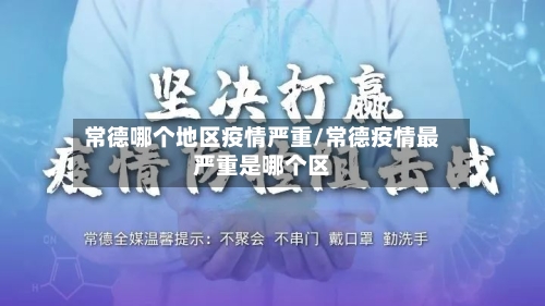 常德哪个地区疫情严重/常德疫情最严重是哪个区-第1张图片