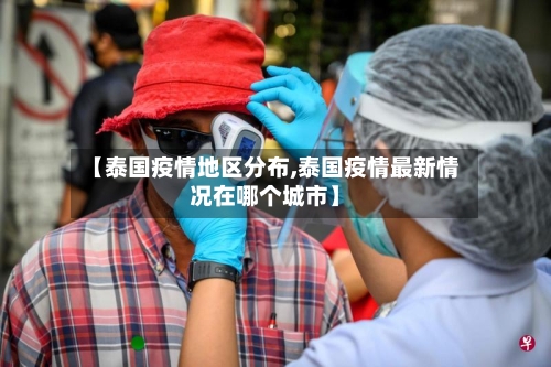 【泰国疫情地区分布,泰国疫情最新情况在哪个城市】-第1张图片