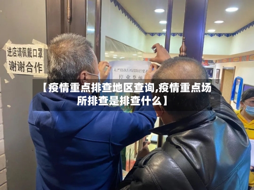 【疫情重点排查地区查询,疫情重点场所排查是排查什么】-第1张图片