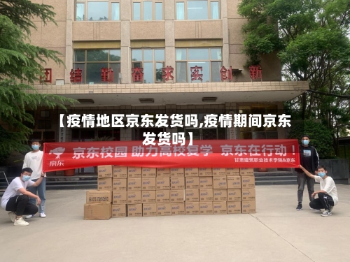 【疫情地区京东发货吗,疫情期间京东发货吗】-第2张图片