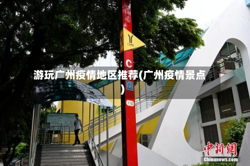 游玩广州疫情地区推荐(广州疫情景点)-第1张图片