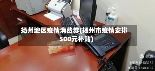 扬州地区疫情消费券(扬州市疫情安排500元补贴)-第1张图片