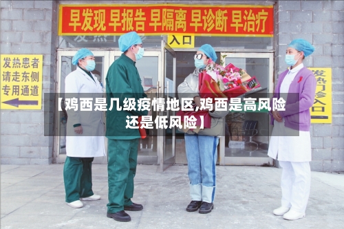 【鸡西是几级疫情地区,鸡西是高风险还是低风险】-第2张图片