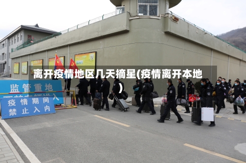 离开疫情地区几天摘星(疫情离开本地)-第1张图片