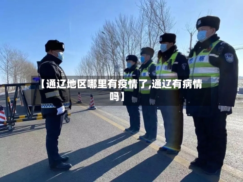 【通辽地区哪里有疫情了,通辽有病情吗】-第1张图片