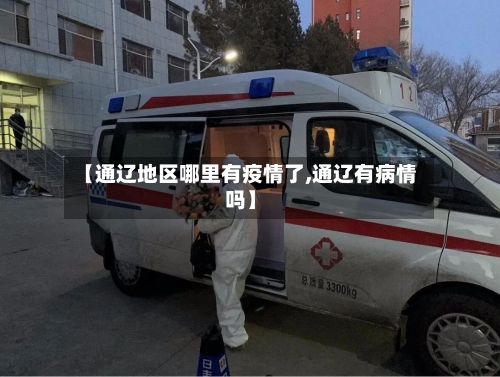 【通辽地区哪里有疫情了,通辽有病情吗】-第3张图片