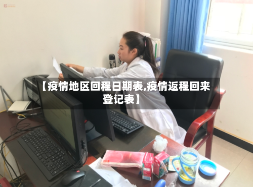 【疫情地区回程日期表,疫情返程回来登记表】-第1张图片