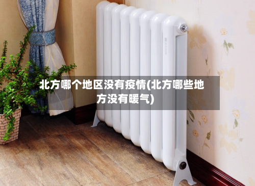 北方哪个地区没有疫情(北方哪些地方没有暖气)-第1张图片