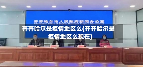 齐齐哈尔是疫情地区么(齐齐哈尔是疫情地区么现在)-第1张图片