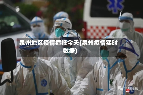 泉州地区疫情播报今天(泉州疫情实时数据)-第1张图片