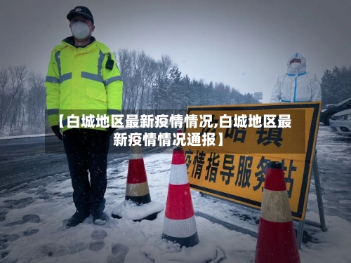 【白城地区最新疫情情况,白城地区最新疫情情况通报】-第3张图片