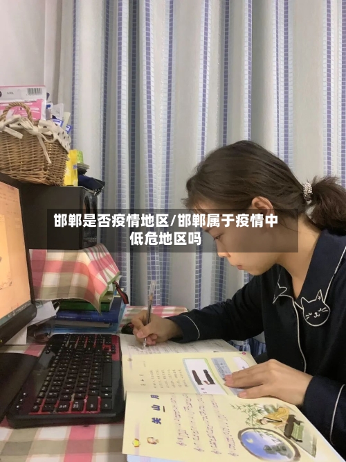 邯郸是否疫情地区/邯郸属于疫情中低危地区吗-第1张图片