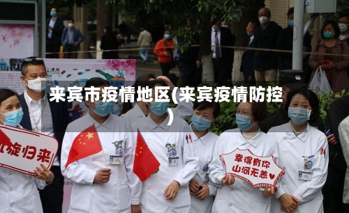 来宾市疫情地区(来宾疫情防控)-第1张图片