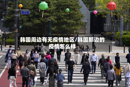 韩国周边有无疫情地区/韩国那边的疫情怎么样-第1张图片