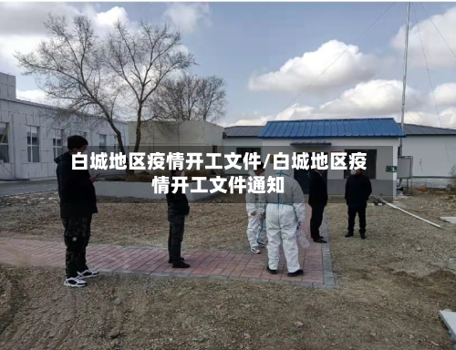 白城地区疫情开工文件/白城地区疫情开工文件通知-第1张图片