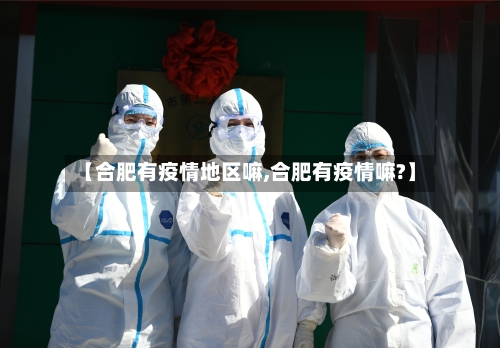 【合肥有疫情地区嘛,合肥有疫情嘛?】-第1张图片