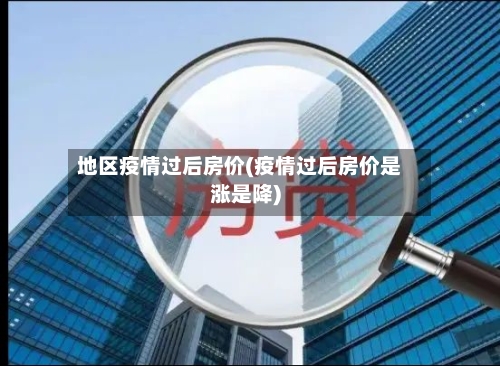 地区疫情过后房价(疫情过后房价是涨是降)-第2张图片