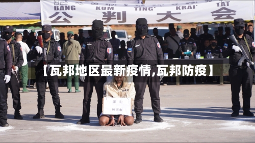 【瓦邦地区最新疫情,瓦邦防疫】-第1张图片