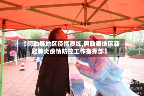 【阿勒泰地区疫情演练,阿勒泰地区新冠肺炎疫情防控工作指挥部】-第1张图片