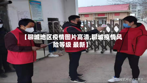 【聊城地区疫情图片高清,聊城疫情风险等级 最新】-第1张图片