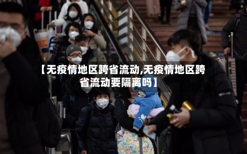【无疫情地区跨省流动,无疫情地区跨省流动要隔离吗】-第1张图片