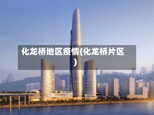 化龙桥地区疫情(化龙桥片区)-第2张图片