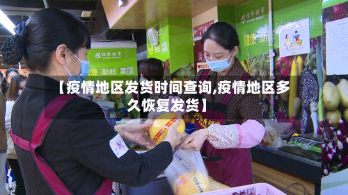 【疫情地区发货时间查询,疫情地区多久恢复发货】-第1张图片