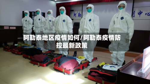 阿勒泰地区疫情如何/阿勒泰疫情防控最新政策-第1张图片