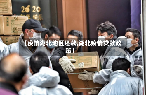 【疫情湖北地区还款,湖北疫情贷款政策】-第1张图片