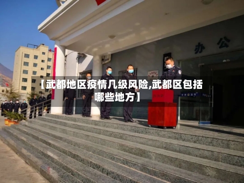 【武都地区疫情几级风险,武都区包括哪些地方】-第1张图片