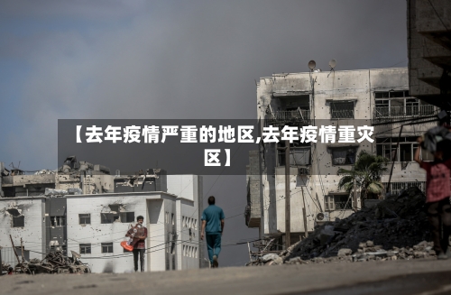 【去年疫情严重的地区,去年疫情重灾区】-第1张图片