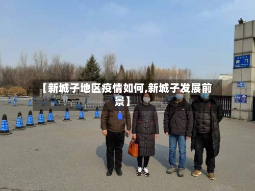 【新城子地区疫情如何,新城子发展前景】-第1张图片