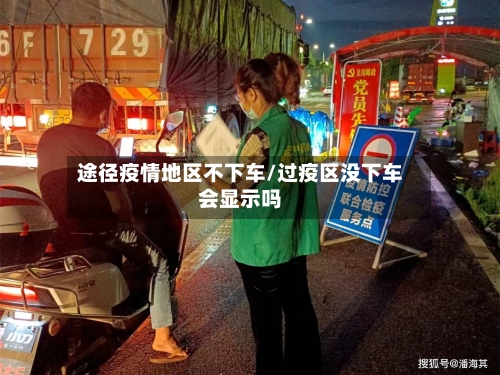 途径疫情地区不下车/过疫区没下车会显示吗-第1张图片