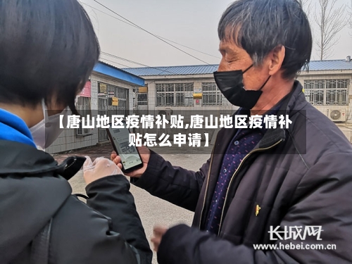 【唐山地区疫情补贴,唐山地区疫情补贴怎么申请】-第1张图片