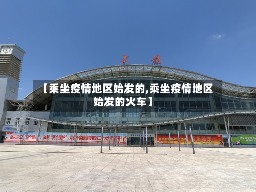【乘坐疫情地区始发的,乘坐疫情地区始发的火车】-第1张图片