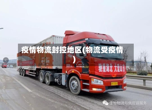 疫情物流封控地区(物流受疫情)-第1张图片
