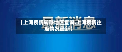 【上海疫情转移地区查询,上海疫情往返情况最新】-第1张图片