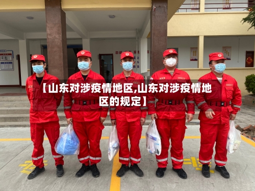 【山东对涉疫情地区,山东对涉疫情地区的规定】-第2张图片