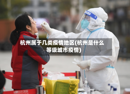 杭州属于几类疫情地区(杭州是什么等级城市疫情)-第1张图片