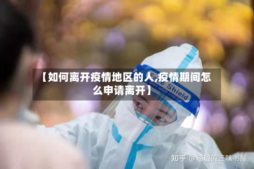 【如何离开疫情地区的人,疫情期间怎么申请离开】-第1张图片