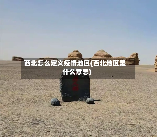 西北怎么定义疫情地区(西北地区是什么意思)-第1张图片