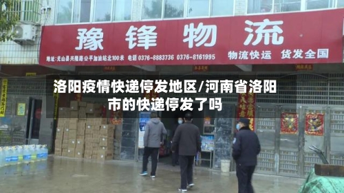 洛阳疫情快递停发地区/河南省洛阳市的快递停发了吗-第3张图片